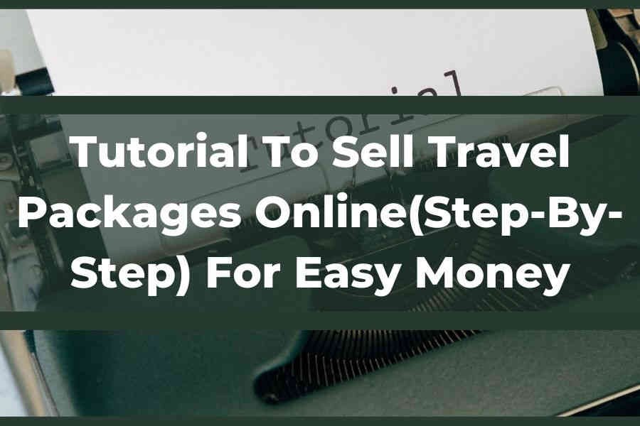 Tutorial To Sell Travel Packages Online(Step-By-Step) For Easy Money